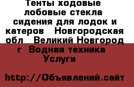 Тенты ходовые, лобовые стекла, сидения для лодок и катеров - Новгородская обл., Великий Новгород г. Водная техника » Услуги   